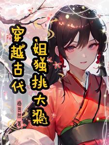 穿越古代姐独挑大梁 穿越古代姐独挑大梁
